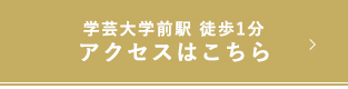 学芸大学前駅 徒歩1分 アクセスはこちら